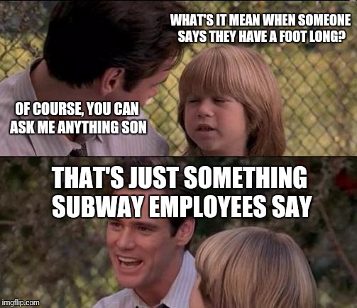 That's Just Something X Say | WHAT'S IT MEAN WHEN SOMEONE SAYS THEY HAVE A FOOT LONG? OF COURSE, YOU CAN ASK ME ANYTHING SON; THAT'S JUST SOMETHING SUBWAY EMPLOYEES SAY | image tagged in memes,thats just something x say | made w/ Imgflip meme maker