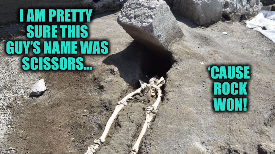 Another deadly game of Rock, Paper, Scissors | ‘CAUSE ROCK WON! I AM PRETTY SURE THIS GUY’S NAME WAS SCISSORS... | image tagged in pompeii,rock,skeleton | made w/ Imgflip meme maker