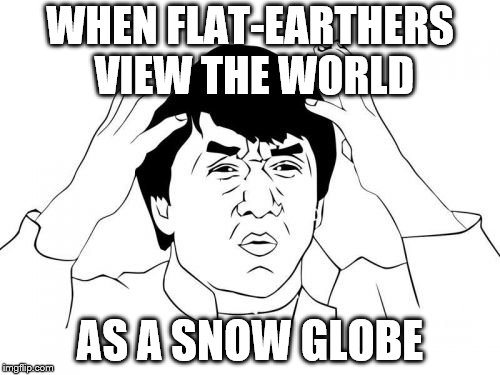 Jackie Chan WTF Meme | WHEN FLAT-EARTHERS VIEW THE WORLD; AS A SNOW GLOBE | image tagged in memes,jackie chan wtf | made w/ Imgflip meme maker