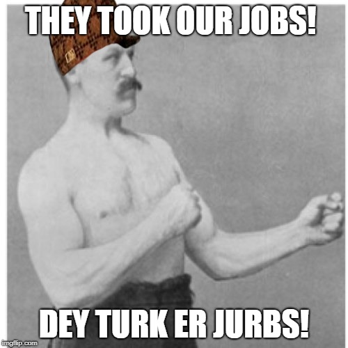 Overly Manly Man | THEY TOOK OUR JOBS! DEY TURK ER JURBS! | image tagged in memes,overly manly man,scumbag | made w/ Imgflip meme maker