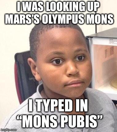 Minor Mistake Marvin Meme | I WAS LOOKING UP MARS’S OLYMPUS MONS; I TYPED IN “MONS PUBIS” | image tagged in memes,minor mistake marvin | made w/ Imgflip meme maker