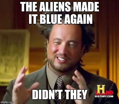 Ancient Aliens Meme | THE ALIENS MADE IT BLUE AGAIN DIDN'T THEY | image tagged in memes,ancient aliens | made w/ Imgflip meme maker