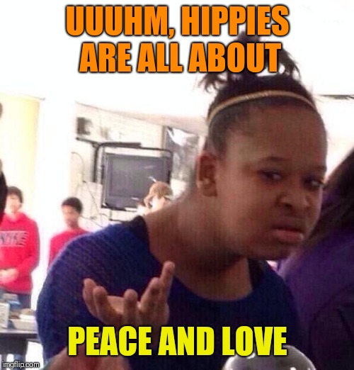 Black Girl Wat Meme | UUUHM, HIPPIES ARE ALL ABOUT PEACE AND LOVE | image tagged in memes,black girl wat | made w/ Imgflip meme maker