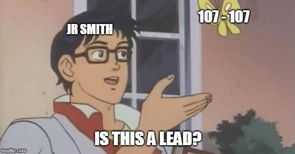 Is This a Pigeon | 107 - 107; JR SMITH; IS THIS A LEAD? | image tagged in is this a pigeon | made w/ Imgflip meme maker