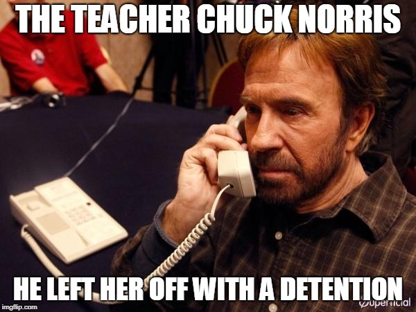 Chuck Norris Phone Meme | THE TEACHER CHUCK NORRIS; HE LEFT HER OFF WITH A DETENTION | image tagged in memes,chuck norris phone,chuck norris | made w/ Imgflip meme maker