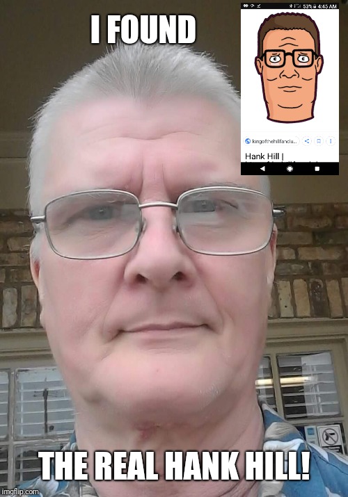When cartoons come to life | I FOUND; THE REAL HANK HILL! | image tagged in memes | made w/ Imgflip meme maker