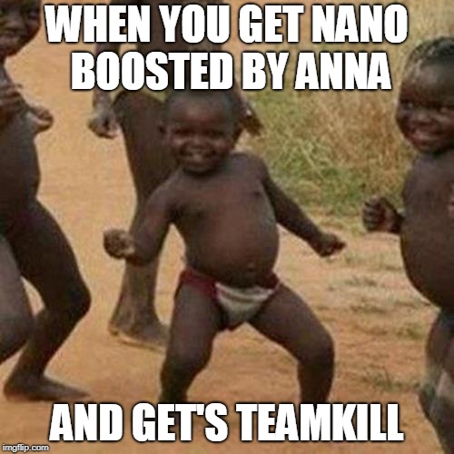 Third World Success Kid Meme | WHEN YOU GET NANO BOOSTED BY ANNA; AND GET'S TEAMKILL | image tagged in memes,third world success kid | made w/ Imgflip meme maker