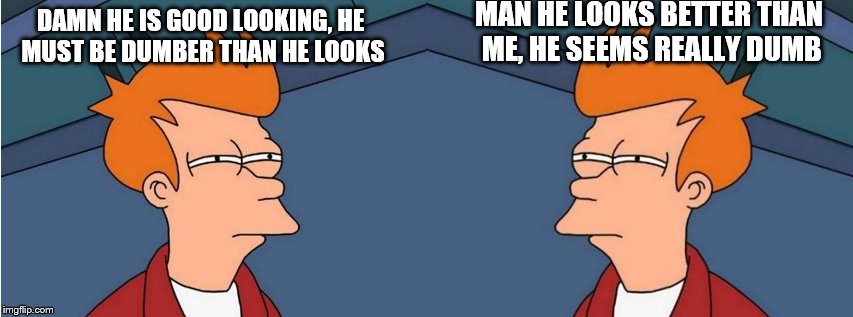 fry sees his clone for the first time | MAN HE LOOKS BETTER THAN ME, HE SEEMS REALLY DUMB; DAMN HE IS GOOD LOOKING, HE MUST BE DUMBER THAN HE LOOKS | image tagged in fry | made w/ Imgflip meme maker