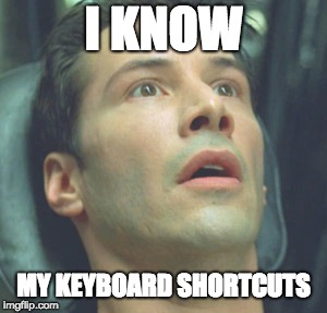 wide eyed neo | I KNOW; MY KEYBOARD SHORTCUTS | image tagged in wide eyed neo | made w/ Imgflip meme maker