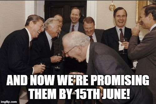 Laughing Men In Suits Meme | AND NOW WE'RE PROMISING THEM BY 15TH JUNE! | image tagged in memes,laughing men in suits | made w/ Imgflip meme maker