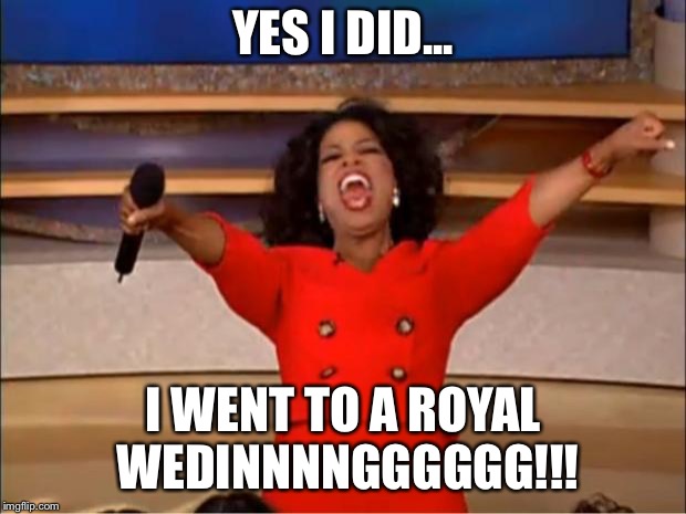 Oprah You Get A | YES I DID... I WENT TO A ROYAL WEDINNNNGGGGGG!!! | image tagged in memes,oprah you get a | made w/ Imgflip meme maker