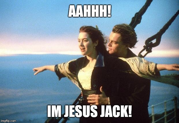titanic | AAHHH! IM JESUS JACK! | image tagged in titanic | made w/ Imgflip meme maker