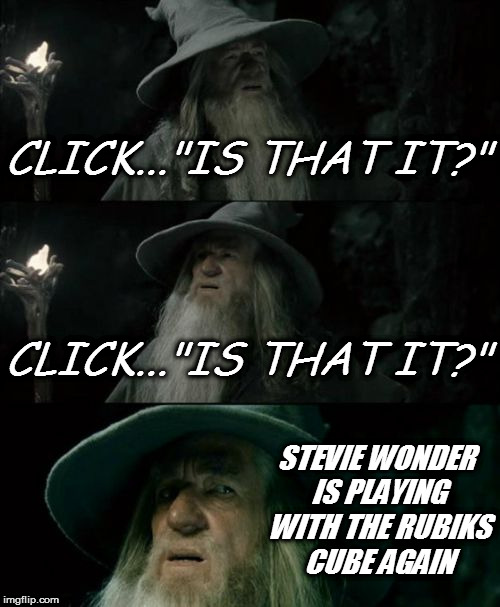 Confused Gandalf Meme | CLICK..."IS THAT IT?"; CLICK..."IS THAT IT?"; STEVIE WONDER IS PLAYING WITH THE RUBIKS CUBE AGAIN | image tagged in memes,confused gandalf | made w/ Imgflip meme maker