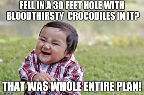 THAT WAS WHOLE ENTIRE PLAN | FELL IN A 30 FEET HOLE WITH BLOODTHIRSTY  CROCODILES IN IT? THAT WAS WHOLE ENTIRE PLAN! | image tagged in memes,evil toddler,funny,funny memes,new memes | made w/ Imgflip meme maker