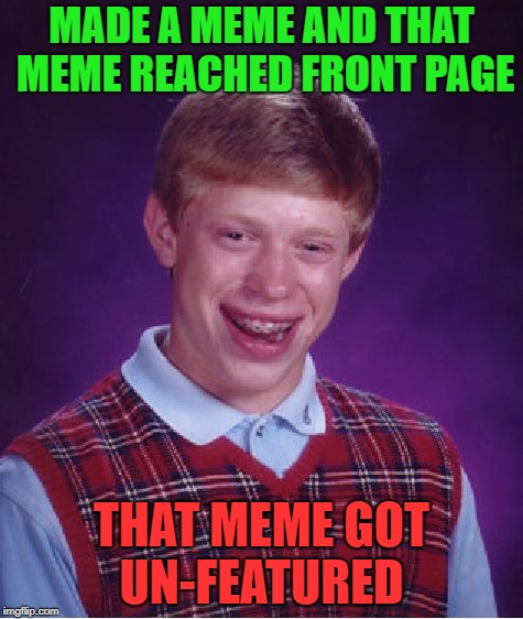 Bad Luck Brian Meme | MADE A MEME AND THAT MEME REACHED FRONT PAGE; THAT MEME GOT UN-FEATURED | image tagged in memes,bad luck brian,frontpage,unfeatured | made w/ Imgflip meme maker