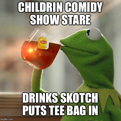 But That's None Of My Business Meme | CHILDRIN COMIDY SHOW STARE; DRINKS SKOTCH PUTS TEE BAG IN | image tagged in memes,but thats none of my business,kermit the frog | made w/ Imgflip meme maker