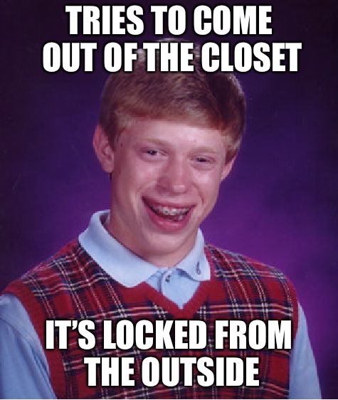 Bad Luck Brian Meme | TRIES TO COME OUT OF THE CLOSET IT’S LOCKED FROM THE OUTSIDE | image tagged in memes,bad luck brian | made w/ Imgflip meme maker