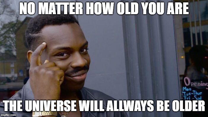 Roll Safe Think About It Meme | NO MATTER HOW OLD YOU ARE; THE UNIVERSE WILL ALLWAYS BE OLDER | image tagged in memes,roll safe think about it | made w/ Imgflip meme maker