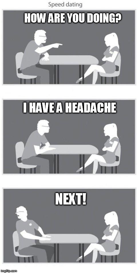 Speed dating | HOW ARE YOU DOING? I HAVE A HEADACHE; NEXT! | image tagged in speed dating | made w/ Imgflip meme maker
