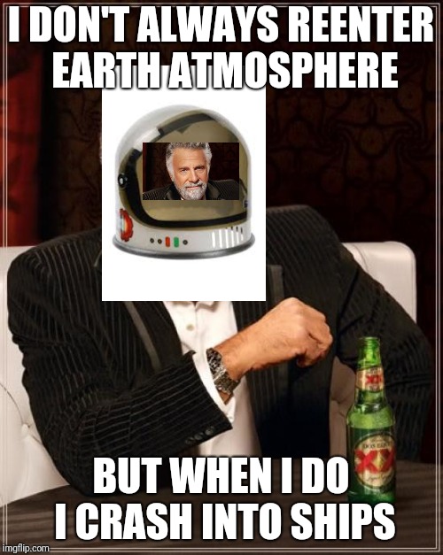 The Most Interesting Man In The World Meme | I DON'T ALWAYS REENTER EARTH ATMOSPHERE BUT WHEN I DO I CRASH INTO SHIPS | image tagged in memes,the most interesting man in the world | made w/ Imgflip meme maker