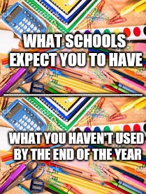 Extra Everything! | WHAT SCHOOLS EXPECT YOU TO HAVE; --------------------------------------------------------; WHAT YOU HAVEN'T USED BY THE END OF THE YEAR | image tagged in school,memes | made w/ Imgflip meme maker