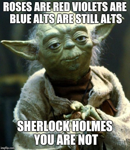 Star Wars Yoda Meme | ROSES ARE RED VIOLETS ARE BLUE ALTS ARE STILL ALTS; SHERLOCK HOLMES YOU ARE NOT | image tagged in memes,star wars yoda | made w/ Imgflip meme maker