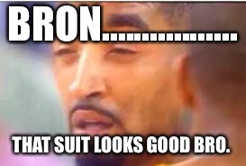 jr smith face | BRON................. THAT SUIT LOOKS GOOD BRO. | image tagged in jr smith face | made w/ Imgflip meme maker