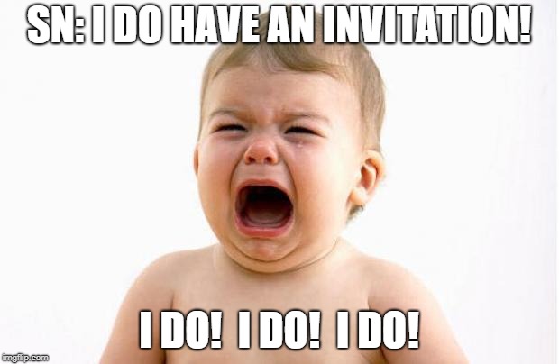 tantrum | SN: I DO HAVE AN INVITATION! I DO!  I DO!  I DO! | image tagged in tantrum | made w/ Imgflip meme maker