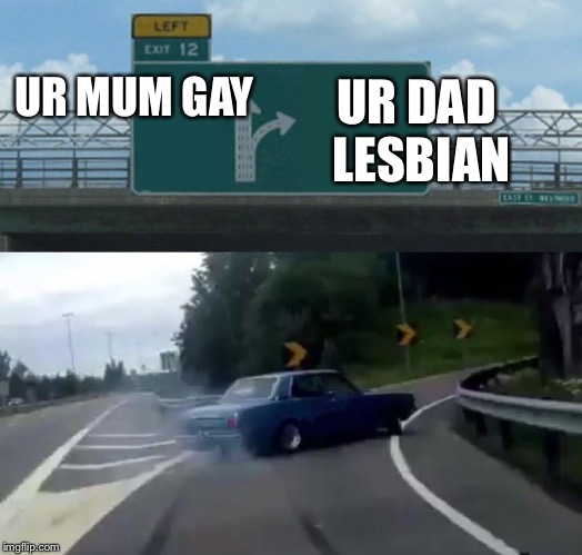 Ur mum or Dad | UR DAD LESBIAN; UR MUM GAY | image tagged in memes,left exit 12 off ramp,gay,lesbian | made w/ Imgflip meme maker