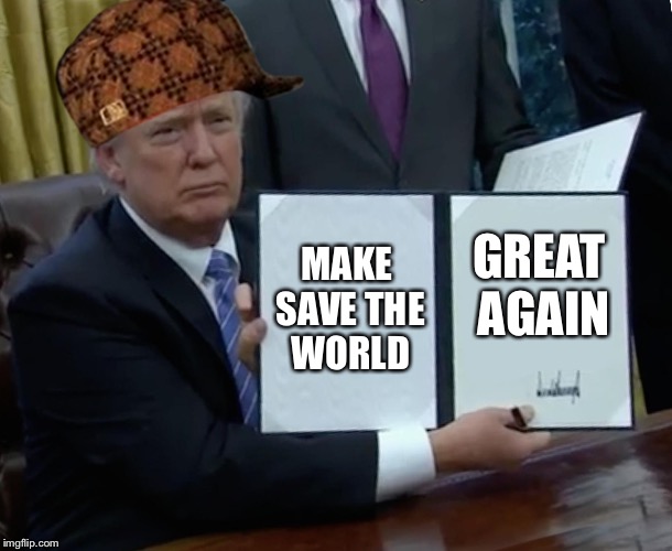 Trump Bill Signing Meme | MAKE SAVE THE WORLD; GREAT AGAIN | image tagged in memes,trump bill signing,scumbag | made w/ Imgflip meme maker