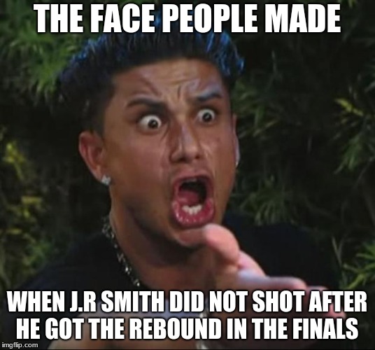DJ Pauly D | THE FACE PEOPLE MADE; WHEN J.R SMITH DID NOT SHOT AFTER HE GOT THE REBOUND IN THE FINALS | image tagged in memes,dj pauly d | made w/ Imgflip meme maker