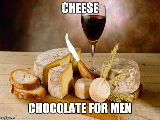 Chocolate for men | CHEESE; CHOCOLATE FOR MEN | image tagged in wine cheese | made w/ Imgflip meme maker