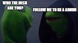 Evil kermit | FOLLOW ME TO BE A ADMIN; WHO THE HECK ARE YOU? | image tagged in evil kermit | made w/ Imgflip meme maker