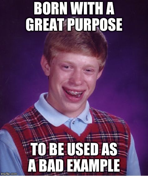 Bad Luck Brian | BORN WITH A GREAT PURPOSE; TO BE USED AS A BAD EXAMPLE | image tagged in memes,bad luck brian | made w/ Imgflip meme maker