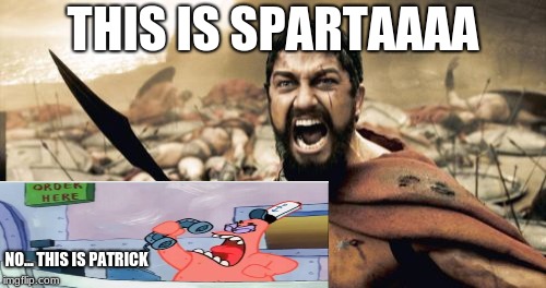 Sparta Leonidas Meme | THIS IS SPARTAAAA; NO... THIS IS PATRICK | image tagged in memes,sparta leonidas | made w/ Imgflip meme maker