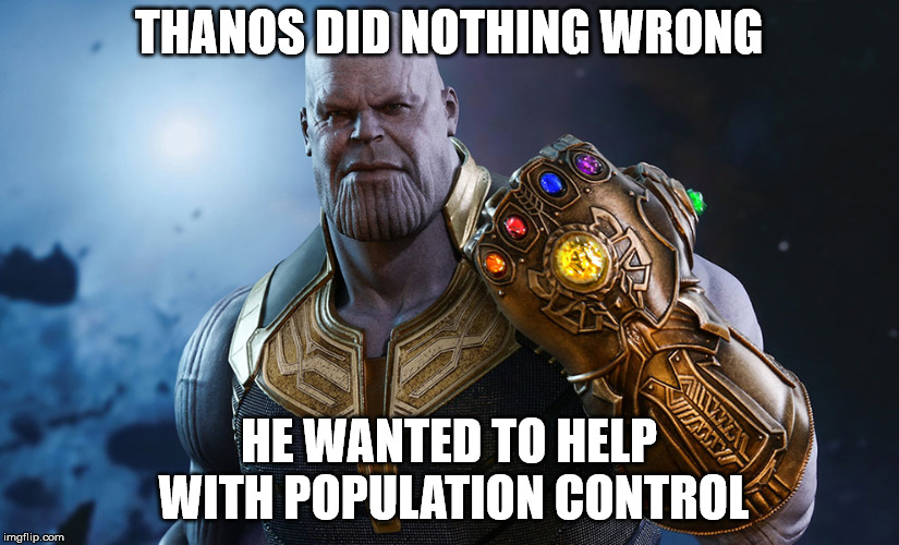 Thanos | THANOS DID NOTHING WRONG; HE WANTED TO HELP WITH POPULATION CONTROL | image tagged in thanos,meme,funny memes | made w/ Imgflip meme maker