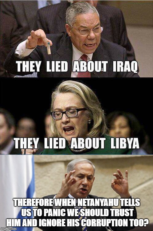 Iraq Libya Syria | THEREFORE WHEN NETANYAHU TELLS US TO PANIC WE SHOULD TRUST HIM AND IGNORE HIS CORRUPTION TOO? | image tagged in iraq libya syria | made w/ Imgflip meme maker