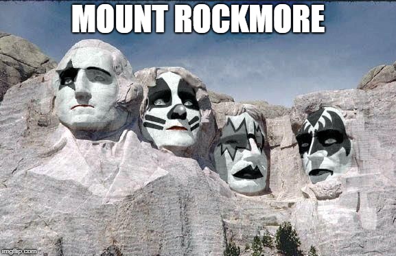 MOUNT ROCKMORE | image tagged in mount rushmore,kiss,rock and roll | made w/ Imgflip meme maker