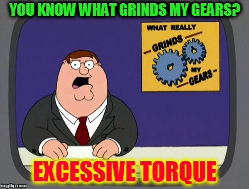 Peter Griffin News Meme | YOU KNOW WHAT GRINDS MY GEARS? EXCESSIVE TORQUE | image tagged in memes,peter griffin news | made w/ Imgflip meme maker