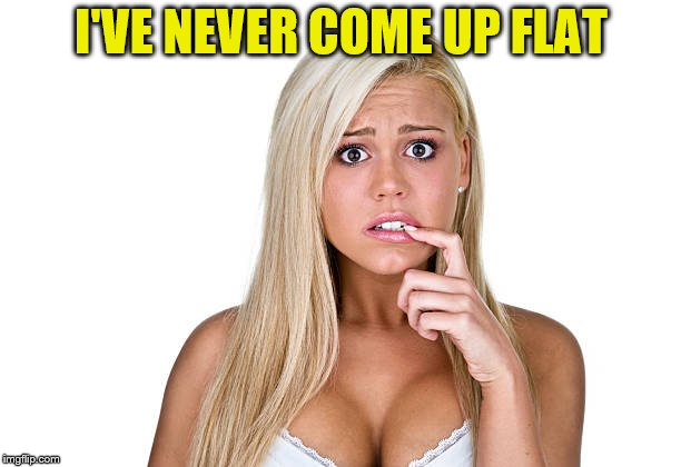 I'VE NEVER COME UP FLAT | made w/ Imgflip meme maker