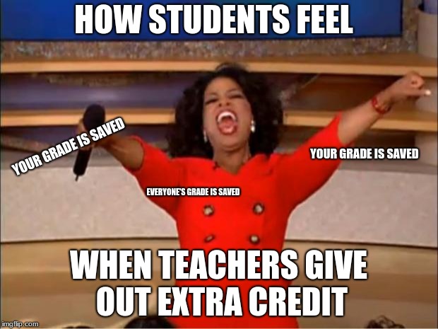 Oprah You Get A | HOW STUDENTS FEEL; YOUR GRADE IS SAVED; YOUR GRADE IS SAVED; EVERYONE'S GRADE IS SAVED; WHEN TEACHERS GIVE OUT EXTRA CREDIT | image tagged in memes,oprah you get a | made w/ Imgflip meme maker