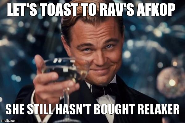 Leonardo Dicaprio Cheers Meme | LET'S TOAST TO RAV'S AFKOP; SHE STILL HASN'T BOUGHT RELAXER | image tagged in memes,leonardo dicaprio cheers | made w/ Imgflip meme maker