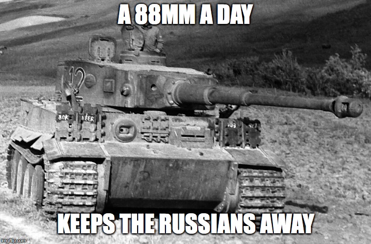Tiger I | A 88MM A DAY; KEEPS THE RUSSIANS AWAY | image tagged in world war 2 | made w/ Imgflip meme maker
