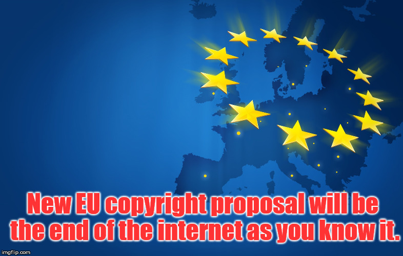 Copyright Proposal | New EU copyright proposal will be the end of the internet as you know it. | image tagged in european union,censorship,1984 | made w/ Imgflip meme maker