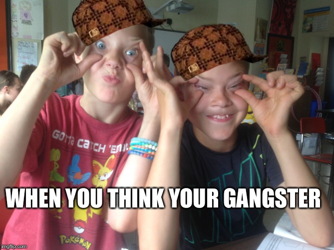 WHEN YOU THINK YOUR GANGSTER | image tagged in when i'm constapated,scumbag | made w/ Imgflip meme maker