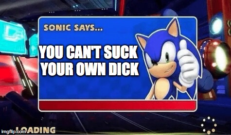 Sonic Says | YOU CAN'T SUCK YOUR OWN DICK | image tagged in sonic says | made w/ Imgflip meme maker