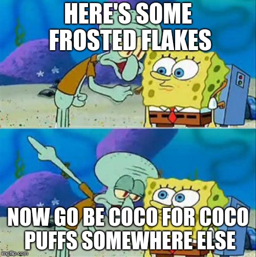 Talk To Spongebob Meme | HERE'S SOME FROSTED FLAKES; NOW GO BE COCO FOR COCO PUFFS SOMEWHERE ELSE | image tagged in memes,talk to spongebob | made w/ Imgflip meme maker