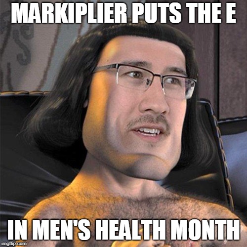 MARKIPLIER PUTS THE E; IN MEN'S HEALTH MONTH | made w/ Imgflip meme maker