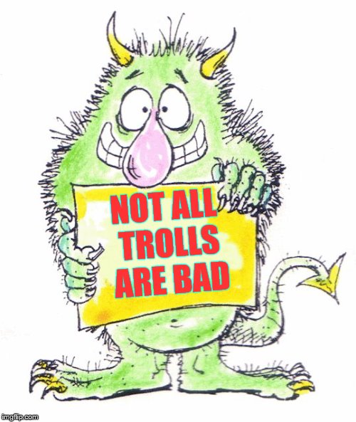 monster | NOT ALL TROLLS ARE BAD | image tagged in monster | made w/ Imgflip meme maker