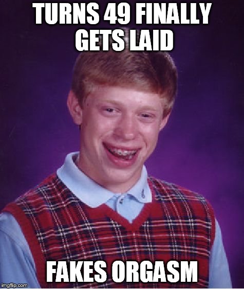 bout time  & then  DERRRP!  | TURNS 49 FINALLY GETS LAID; FAKES ORGASM | image tagged in memes,bad luck brian,gets laid,finally,fakes it,turns 49 | made w/ Imgflip meme maker